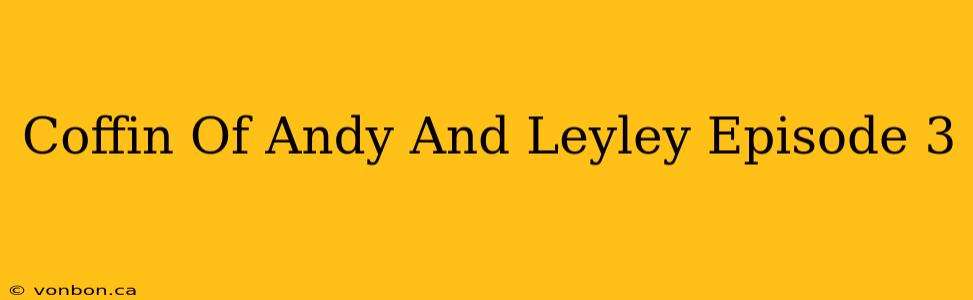 Coffin Of Andy And Leyley Episode 3