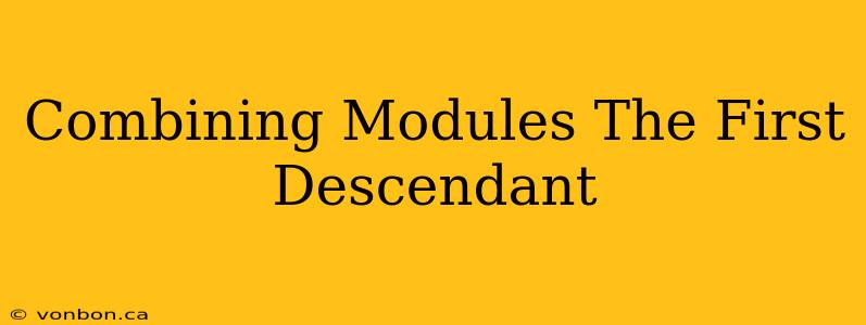 Combining Modules The First Descendant