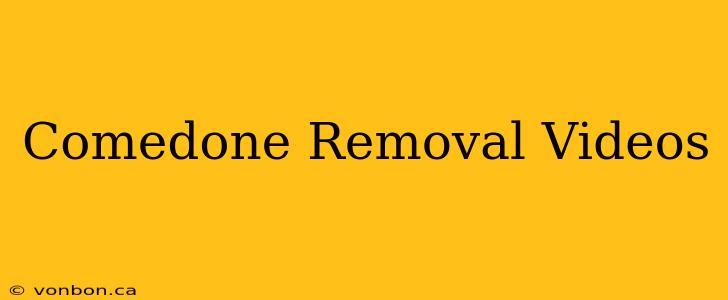 Comedone Removal Videos