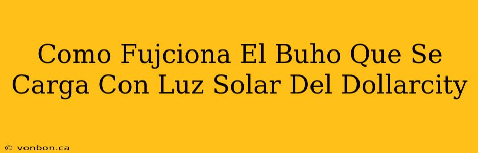 Como Fujciona El Buho Que Se Carga Con Luz Solar Del Dollarcity