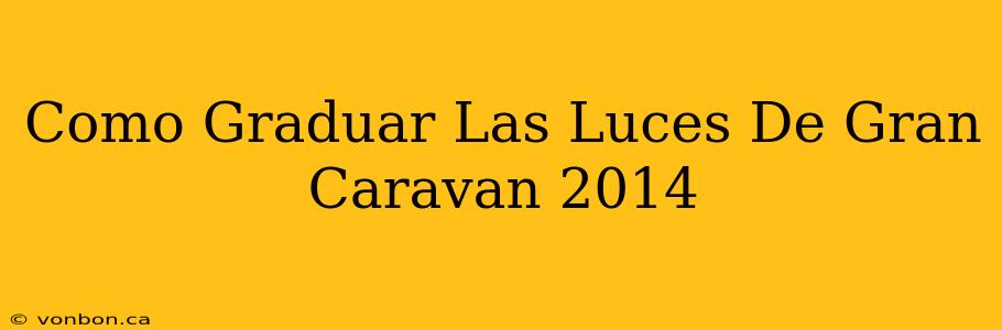 Como Graduar Las Luces De Gran Caravan 2014