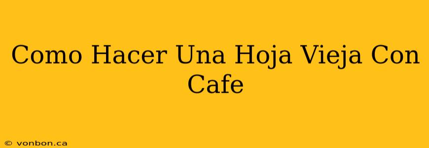 Como Hacer Una Hoja Vieja Con Cafe