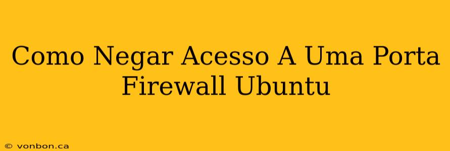 Como Negar Acesso A Uma Porta Firewall Ubuntu