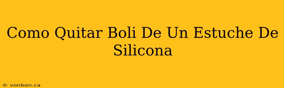 Como Quitar Boli De Un Estuche De Silicona