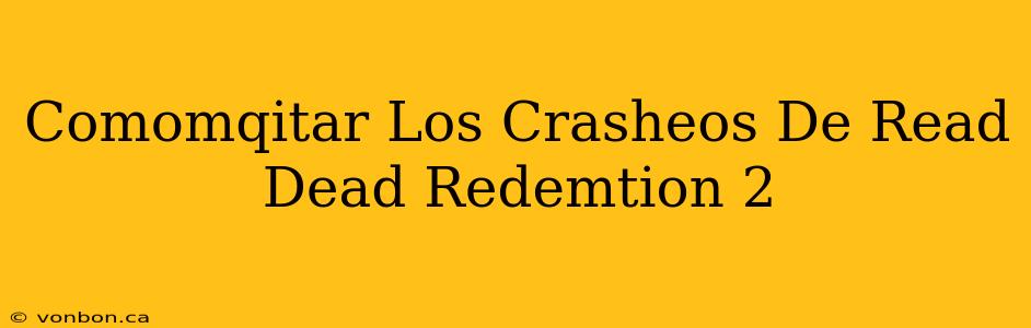 Comomqitar Los Crasheos De Read Dead Redemtion 2