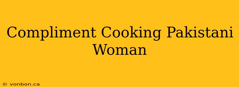 Compliment Cooking Pakistani Woman