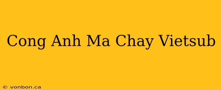 Cong Anh Ma Chay Vietsub