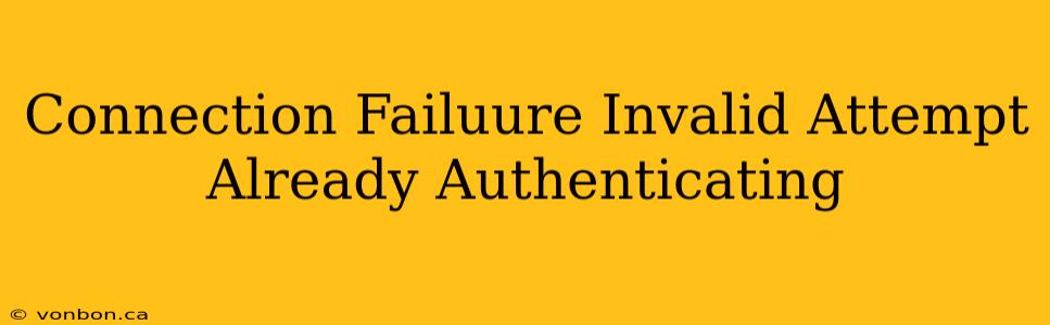 Connection Failuure Invalid Attempt Already Authenticating