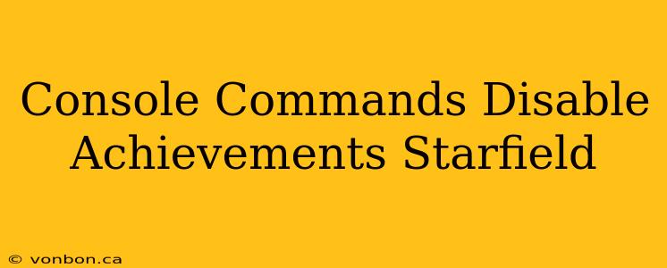 Console Commands Disable Achievements Starfield