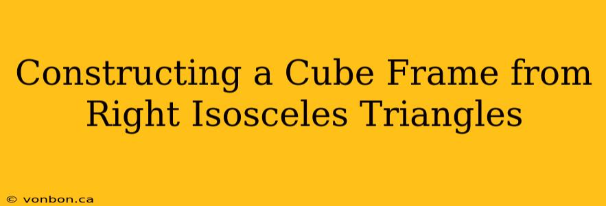 Constructing a Cube Frame from Right Isosceles Triangles