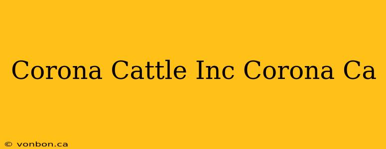 Corona Cattle Inc Corona Ca