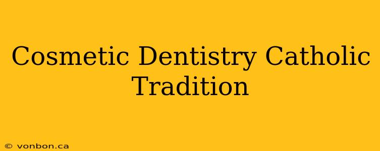 Cosmetic Dentistry Catholic Tradition