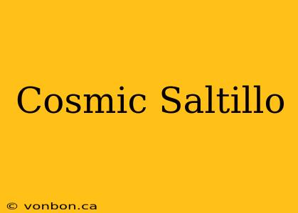 Cosmic Saltillo