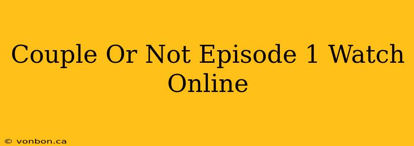 Couple Or Not Episode 1 Watch Online