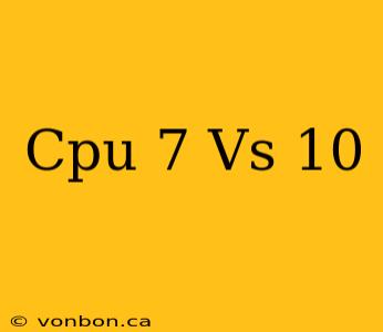 Cpu 7 Vs 10