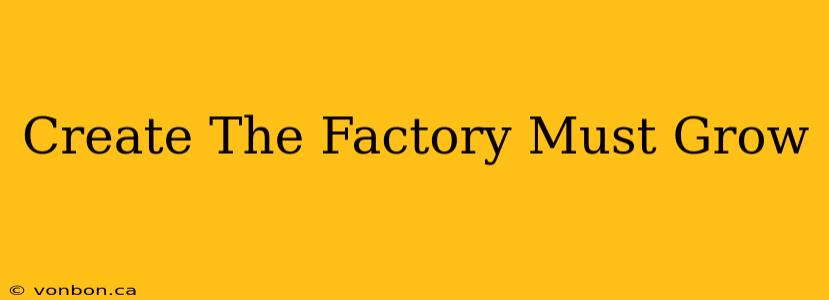 Create The Factory Must Grow