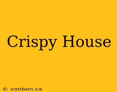 Crispy House