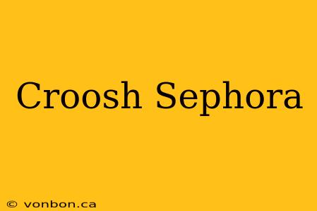 Croosh Sephora