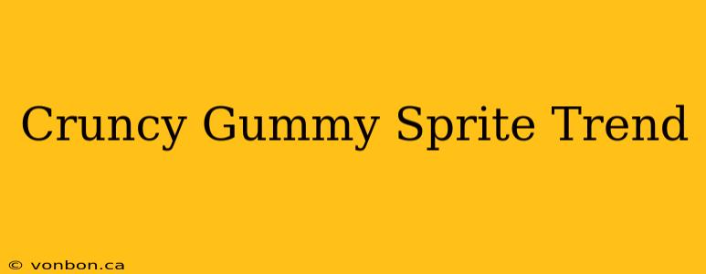 Cruncy Gummy Sprite Trend