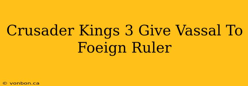 Crusader Kings 3 Give Vassal To Foeign Ruler