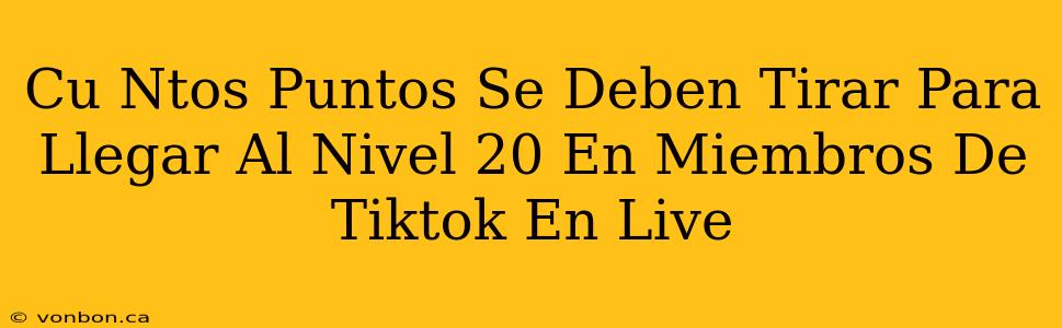 Cu Ntos Puntos Se Deben Tirar Para Llegar Al Nivel 20 En Miembros De Tiktok En Live