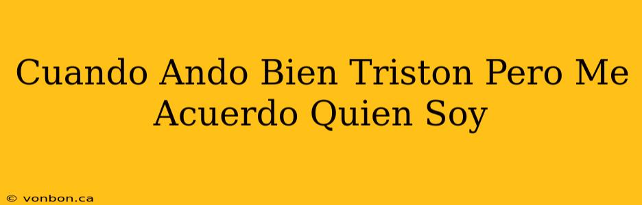 Cuando Ando Bien Triston Pero Me Acuerdo Quien Soy