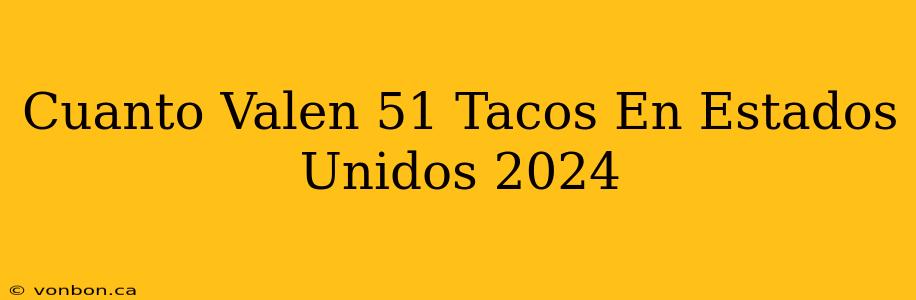 Cuanto Valen 51 Tacos En Estados Unidos 2024