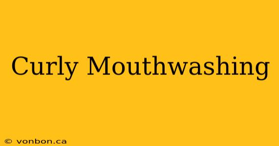 Curly Mouthwashing