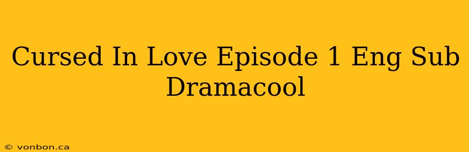 Cursed In Love Episode 1 Eng Sub Dramacool