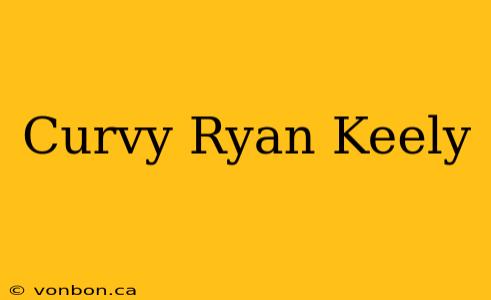 Curvy Ryan Keely