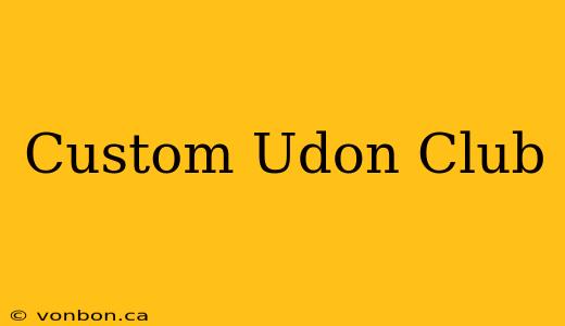 Custom Udon Club