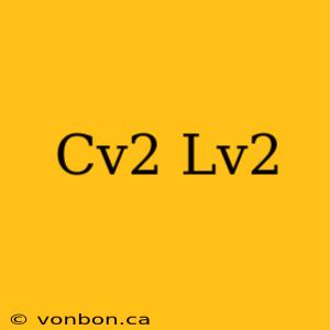 Cv2 Lv2