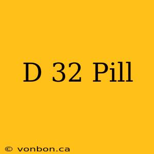 D 32 Pill