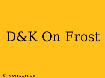 D&K On Frost