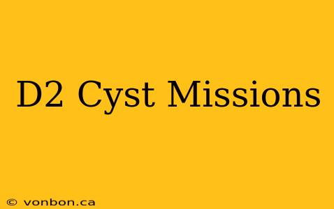 D2 Cyst Missions