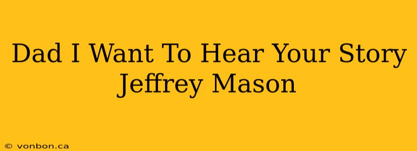 Dad I Want To Hear Your Story Jeffrey Mason