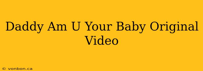 Daddy Am U Your Baby Original Video