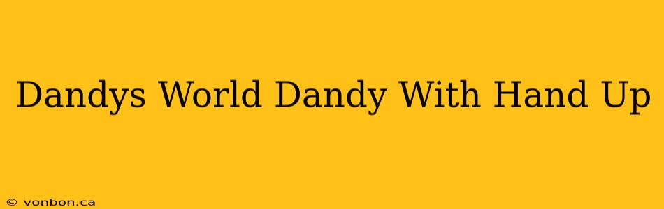 Dandys World Dandy With Hand Up