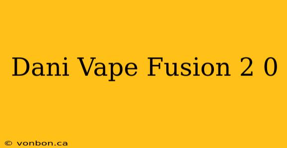 Dani Vape Fusion 2 0