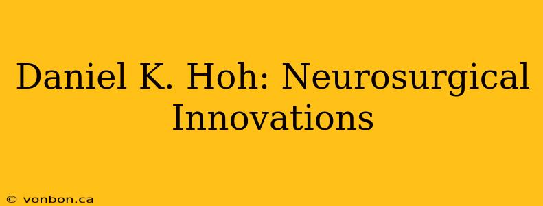 Daniel K. Hoh: Neurosurgical Innovations