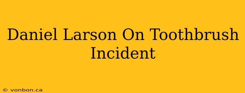 Daniel Larson On Toothbrush Incident