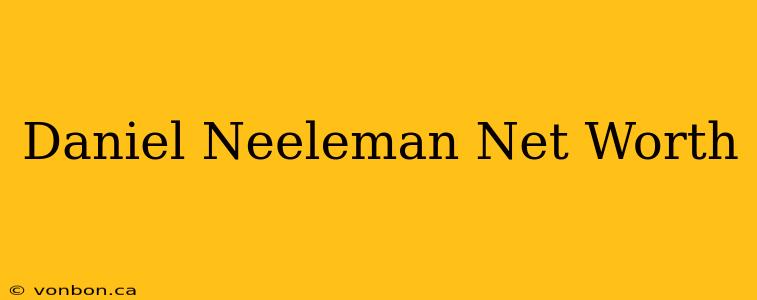 Daniel Neeleman Net Worth