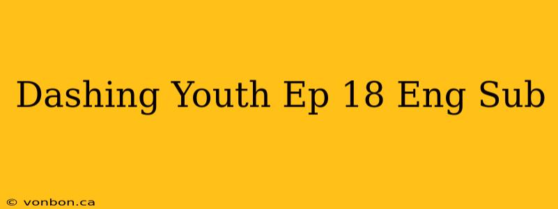 Dashing Youth Ep 18 Eng Sub