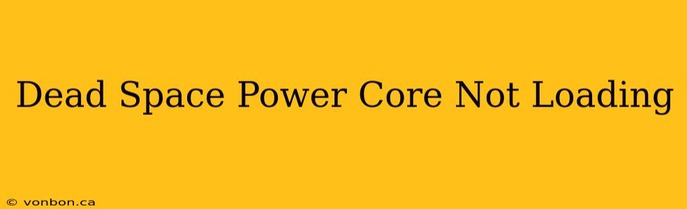 Dead Space Power Core Not Loading