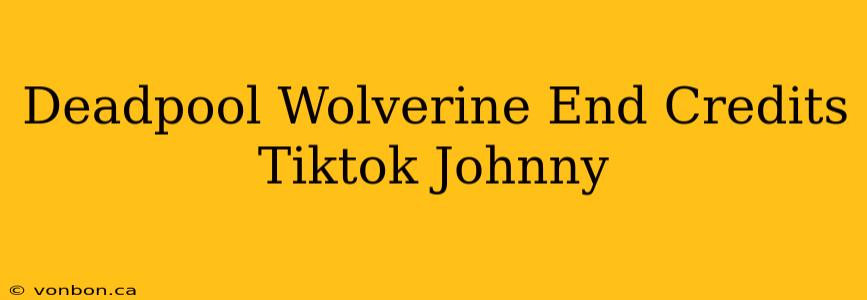 Deadpool Wolverine End Credits Tiktok Johnny