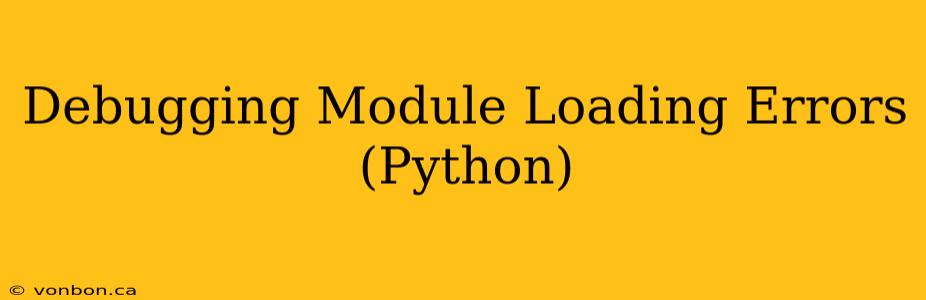 Debugging Module Loading Errors (Python)
