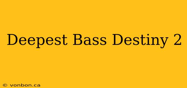 Deepest Bass Destiny 2