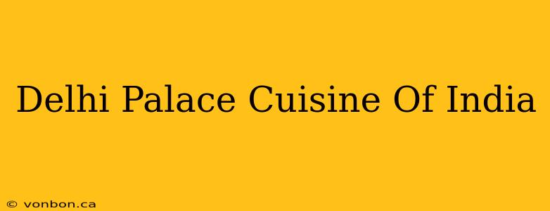 Delhi Palace Cuisine Of India