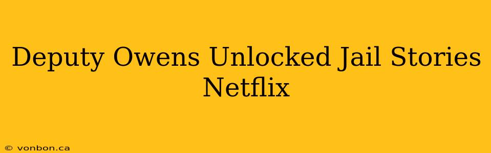 Deputy Owens Unlocked Jail Stories Netflix