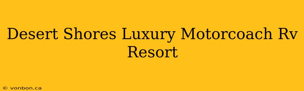 Desert Shores Luxury Motorcoach Rv Resort